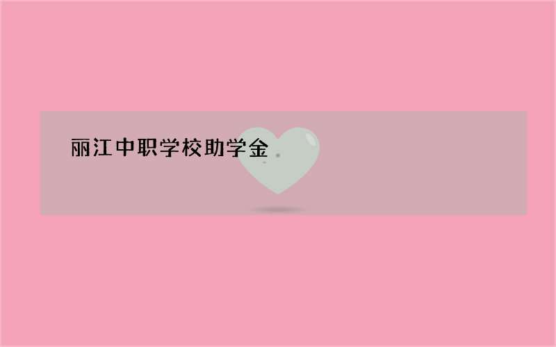 丽江中职学校助学金