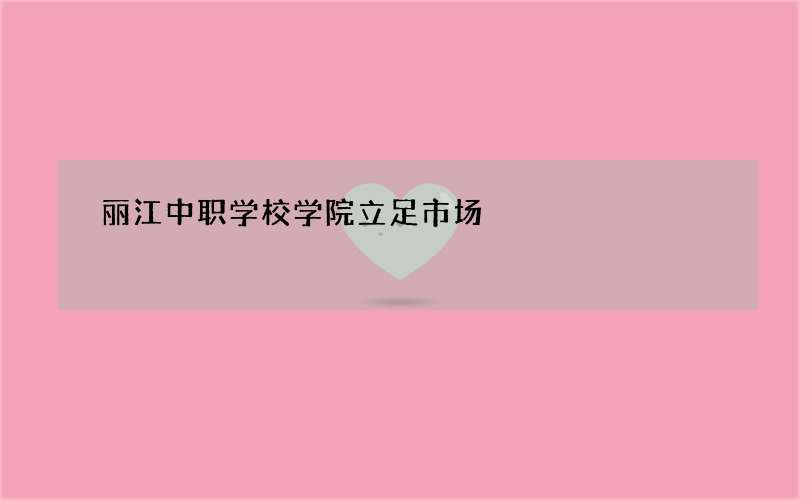 丽江中职学校学院立足市场