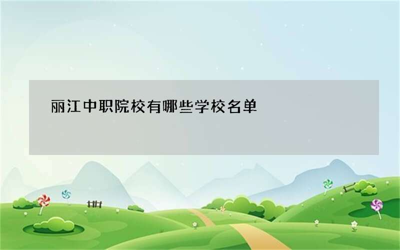 丽江中职院校有哪些学校名单