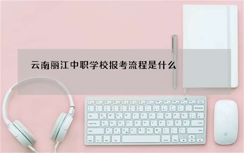 云南丽江中职学校报考流程是什么