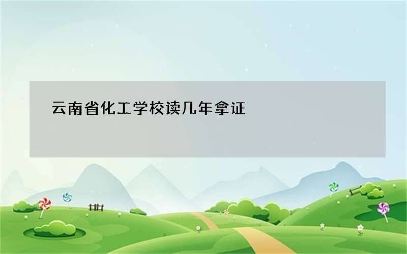 云南省化工学校读几年拿证