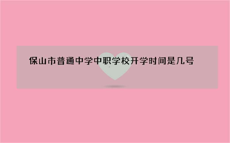 保山市普通中学中职学校开学时间是几号