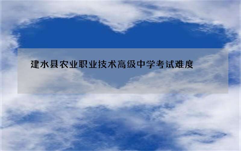 建水县农业职业技术高级中学考试难度