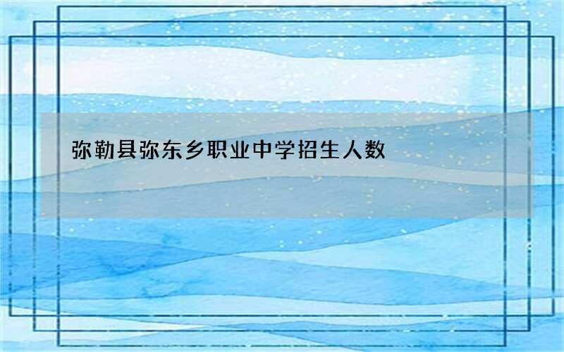 弥勒县弥东乡职业中学招生人数