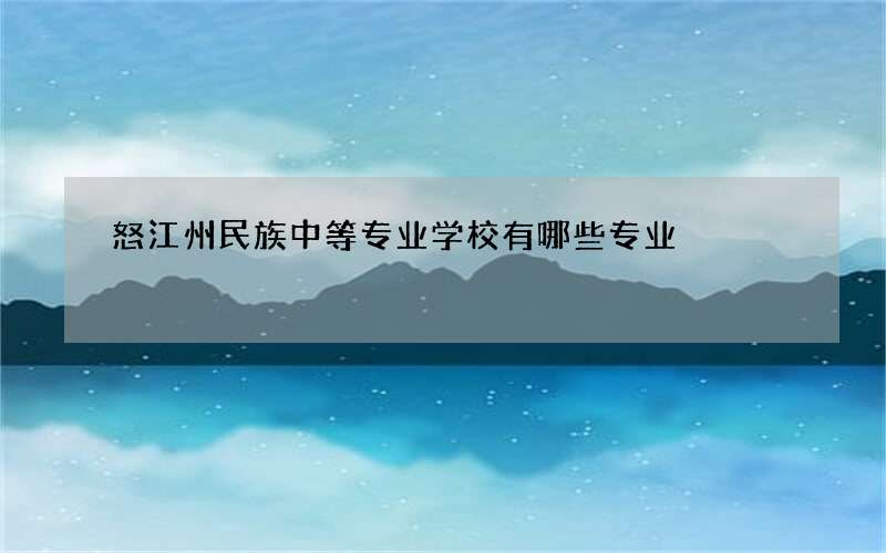 怒江州民族中等专业学校有哪些专业