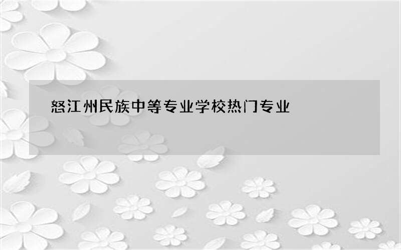 怒江州民族中等专业学校热门专业