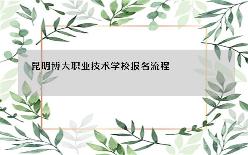 昆明博大职业技术学校报名流程