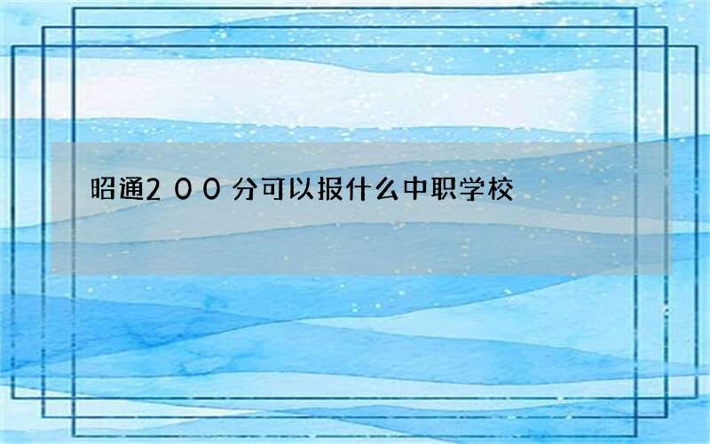 昭通200分可以报什么中职学校