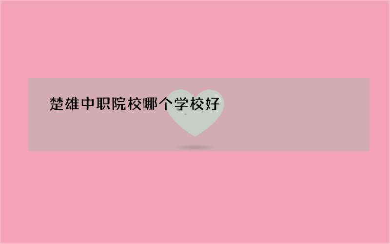 楚雄中职院校哪个学校好