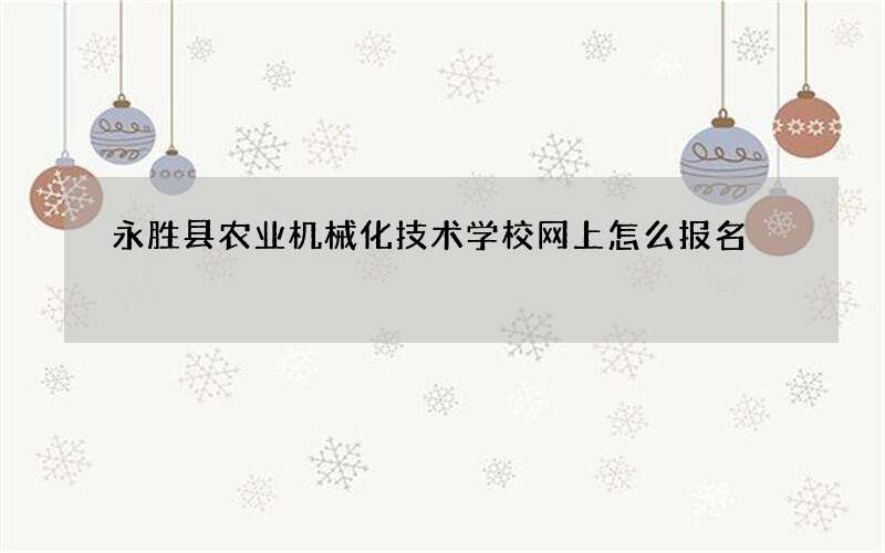 永胜县农业机械化技术学校网上怎么报名