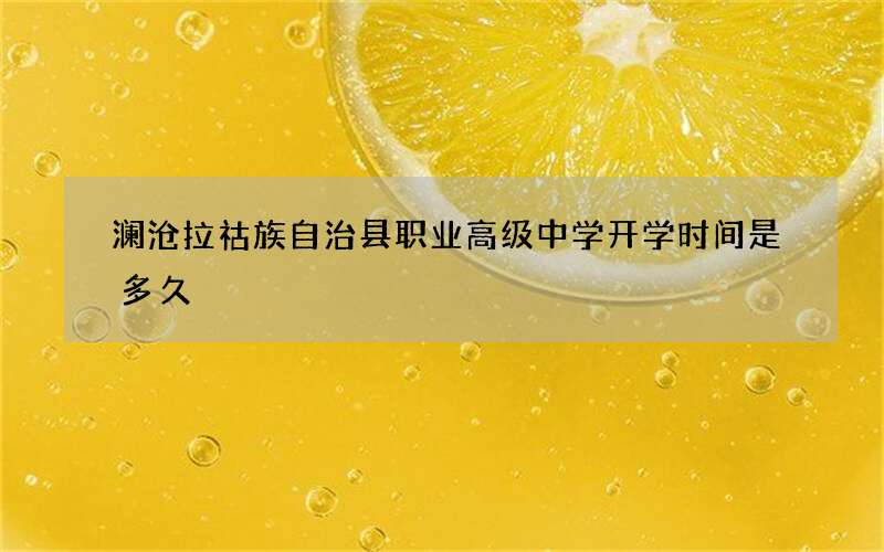 澜沧拉祜族自治县职业高级中学开学时间是多久