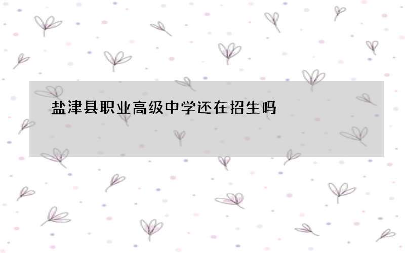 盐津县职业高级中学还在招生吗