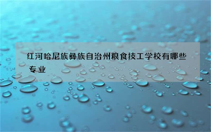 红河哈尼族彝族自治州粮食技工学校有哪些专业