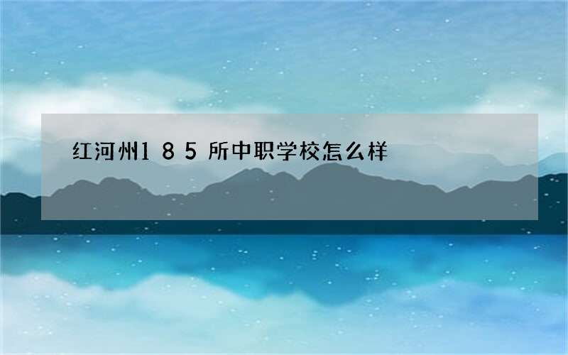 红河州185所中职学校怎么样