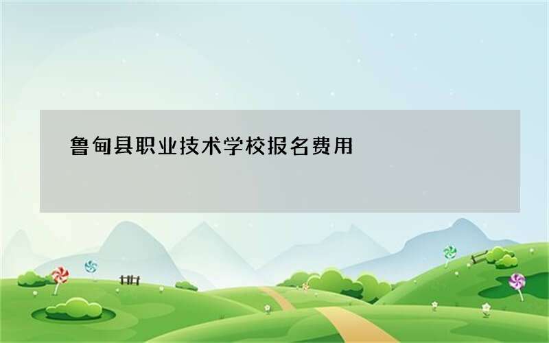 鲁甸县职业技术学校报名费用