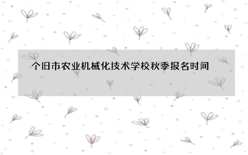 个旧市农业机械化技术学校秋季报名时间