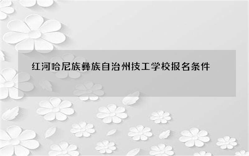 红河哈尼族彝族自治州技工学校报名条件