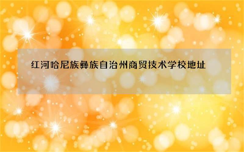 红河哈尼族彝族自治州商贸技术学校地址