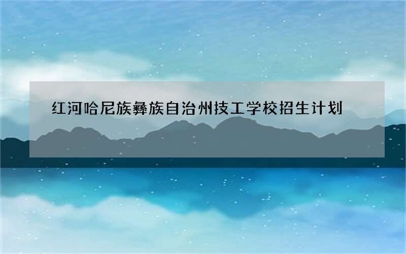 红河哈尼族彝族自治州技工学校招生计划