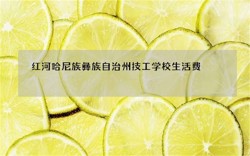 红河哈尼族彝族自治州技工学校生活费