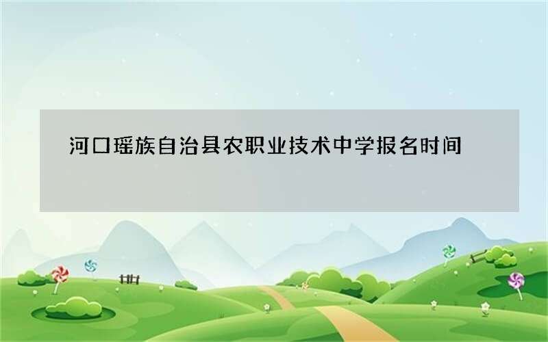 河口瑶族自治县农职业技术中学报名时间