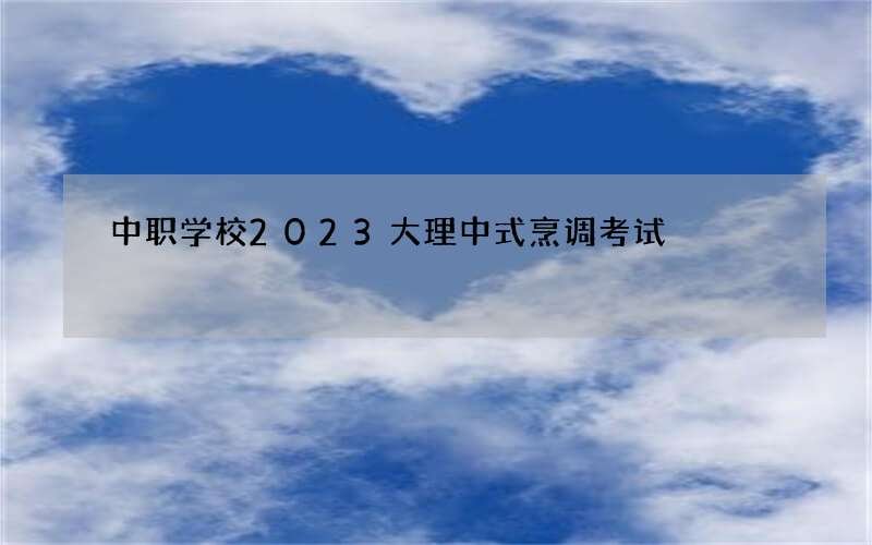 中职学校2023大理中式烹调考试