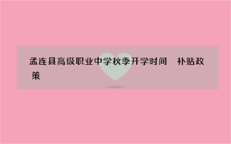 孟连县高级职业中学秋季开学时间 补贴政策